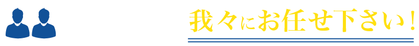 そんなときは...我々にお任せ下さい!